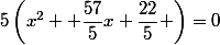 5\left(x^{2} +\dfrac{57}{5}x+\dfrac{22}{5} \right)=0