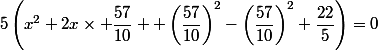 5\left(x^{2}+2x\times \dfrac{57}{10} +\left(\dfrac{57}{10}\right)^{2}-\left(\dfrac{57}{10}\right)^{2}+\dfrac{22}{5}\right)=0