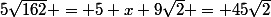 5\sqrt{162} = 5 x 9\sqrt{2} = 45\sqrt{2}