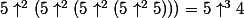 5\uparrow^2(5\uparrow^2(5\uparrow^2(5\uparrow^25)))=5\uparrow^34