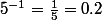 5^{-1}=\frac{1}{5}=0.2