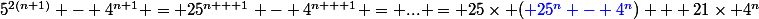 5^{2(n+1)} - 4^{n+1} = 25^{n + 1} - 4^{n + 1} = ... = 25\times ({\blue 25^n - 4^n}) + 21\times 4^n