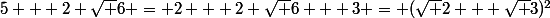 5 + 2 \sqrt 6 = 2 + 2 \sqrt 6 + 3 = (\sqrt 2 + \sqrt 3)^2
