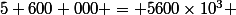 5 600 000 = 5600\times{10^3} 
