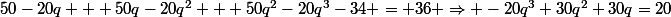 50-20q + 50q-20q^2 + 50q^2-20q^3-34 = 36 \Rightarrow -20q^3+30q^2+30q=20