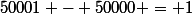 50001 - 50000 = 1