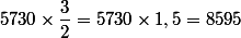 5730\times\dfrac{3}{2}=5730\times1,5=8595