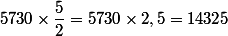 5730\times\dfrac{5}{2}=5730\times2,5=14325