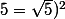 5=\sqrt{5})^2