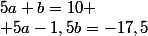 5a+b=10
 \\ 5a-1,5b=-17,5