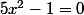 &nbsp;&nbsp;5x^2-1=0