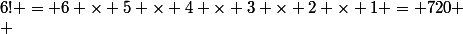 6! = 6 \times 5 \times 4 \times 3 \times 2 \times 1 = 720
 \\ 