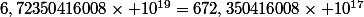 6,72350416008\times 10^{19}=672,350416008\times 10^{17}