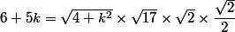 6+5k=\sqrt{4+k^2}\times\sqrt{17}\times\sqrt{2}\times\dfrac{\sqrt{2}}{2}