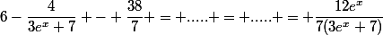 6-\dfrac{4}{3e^{x}+7} - \dfrac{38}{7} = ..... = ..... = \dfrac{12e^{x}}{7(3e^{x}+7)}
