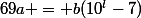 69a = b(10^l-7)