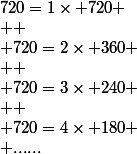 720=1\times 720
 \\ 
 \\ 720=2\times 360
 \\ 
 \\ 720=3\times 240
 \\ 
 \\ 720=4\times 180
 \\ ......