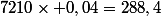 7210\times 0,04=288,4