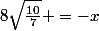 8\sqrt{\frac{10}{7}} =-x