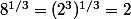 8^{1/3}=(2^3)^{1/3}=2