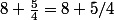 8+\frac{5}{4}=8+5/4