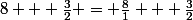 8 + \frac{3}{2} = \frac{8}{1} + \frac{3}{2}