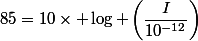 85=10\times \log \left(\dfrac{I}{10^{-12}}\right)