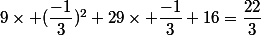 9\times (\dfrac{-1}{3})^2+29\times \dfrac{-1}{3}+16=\dfrac{22}{3}