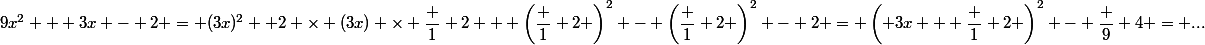9x^2 + 3x - 2 = (3x)^2 +2 \times (3x) \times \dfrac 1 2 + \left(\dfrac 1 2 \right)^2 - \left(\dfrac 1 2 \right)^2 - 2 = \left( 3x + \dfrac 1 2 \right)^2 - \dfrac 9 4 = ...