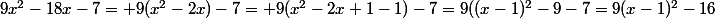 9x^2-18x-7= 9(x^2-2x)-7= 9(x^2-2x+1-1)-7=9((x-1)^2-9-7=9(x-1)^2-16