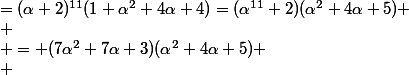 \begin{aligned}(\alpha+2)^{13}+(\alpha+2)^{11} &=(\alpha+2)^{11}(1+\alpha^2+4\alpha+4)=(\alpha^{11}+2)(\alpha^2+4\alpha+5) \\ & = (7\alpha^2+7\alpha+3)(\alpha^2+4\alpha+5) \\ & = 7\alpha^4+2\alpha^3+3\alpha+7 \\ & = 7(10\alpha^2+7\alpha)+2(10\alpha+7)+3\alpha+7 \\ & \texttt{ Ce n'est qu'ici qu'on s'aper�oit que le coef en }\alpha^2\texttt{ ne sautera pas.}\\ &= 4\alpha^2+6\alpha+10 \\ & = \mathbf 4(\alpha+2)^2+\mathbf 1 (\alpha+2)+ \mathbf 0\end{aligned}