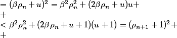 \begin{array}{rll}
 \\  \rho_{n+1}^2&=(\beta\rho_n+u)^2=\beta^2\rho_n^2+(2\beta\rho_n+u)u \\ &\leqslant\beta^2\rho_n^2+\delta_n\beta^2+\beta\alpha_{2n}+\alpha_{2n+1} &<\beta^2\rho_n^2+(2\beta\rho_n+u+1)(u+1)=(\rho_{n+1}+1)^2 \\ &\leqslant a_n\beta^2+\beta\alpha_{2n}+\alpha_{2n+1}&<(\rho_{n+1}+1)^2 \\ &\leqslant a_{n+1}&<(\rho_{n+1}+1)^2
 \\ \end{array}