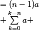 \; \sum_{k=0}^{k=n}{a} \;=(n-1)a