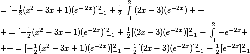 =[-\frac{1}{2}(x^2-3x+1)(e^-^2^x)]_{-1}^{2}+\frac{1}{2}\int_{-1}^{2}{(2x-3)(e^{-2x})} 
 \\ =[-\frac{1}{2}(x^2-3x+1)(e^{-2x})]_{-1}^{2}+\frac{1}{2}[(2x-3)(e^{-2x})]_{-1}^{2}-\int_{-1}^{2}{-e^{-2x}}
 \\  =[-\frac{1}{2}(x^2-3x+1)(e^{-2x})]_{-1}^{2}+\frac{1}{2}[(2x-3)(e^{-2x})]_{-1}^{2}-\frac{1}{2}[e^{-2x}]_{-1}^{2}