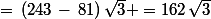 =\,(243\,-\,81)\,\sqrt{3} =162\,\sqrt{3}