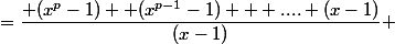 =\dfrac{ (x^{p}-1)+ (x^{p-1}-1) + ....+(x-1)}{(x-1)} 