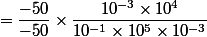 =\dfrac{-50}{-50}\times\dfrac{10^{-3}\times10^{4}}{10^{-1}\times10^5\times10^{-3}}