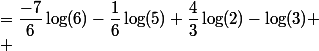 
 \\ &=\dfrac{-7}{6}\log(6)-\dfrac{1}{6}\log(5)+\dfrac{4}{3}\log(2)-\log(3)
 \\ 