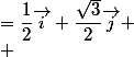 =\dfrac{1}{2}\vec{i}+\dfrac{\sqrt{3}}{2}\vec{j}
 \\ 