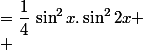 \begin{aligned}
 \\ f(x)&=\dfrac{1}{4}\,\sin^2x.\sin^22x
 \\ &=\dfrac{1}{16}(1-\cos\,2x)(1-\cos\,4x)
 \\ &=\dfrac{1}{16}(1-\cos\,2x-\cos\,4x+\cos\,2x_,\cos\,4x)
 \\ &=\dfrac{1}{16}\left(1-\cos\,2x-\cos\,4x +\dfrac{1}{2}(\cos\,2x+\cos\,6x)\right)
 \\ &=\dfrac{1}{16}-\dfrac{1}{32}\,\cos\,2x-\dfrac{1}{16}\,\cos\,4x+\dfrac{1}{32}\,\cos\,6x
 \\ \end{aligned}