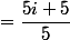 =\dfrac{5i+5}{5}