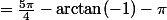 =\frac{5\pi}{4}-\arctan(-1)-\pi