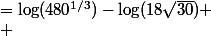 
 \\ \log\dfrac{480^{1/3}}{18\sqrt{30}}
 \\ &=\log(480^{1/3})-\log(18\sqrt{30})
 \\ &=\dfrac{1}{3}\log(480)-\log(18)-\log(\sqrt{30})
 \\ &=\dfrac{1}{3}\log(30\times 16)-\log(6\times 3)-\dfrac{1}{2}\log(30)
 \\ 
