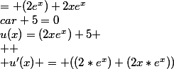 u(x)=(2xe^x)+5 \\  \\ u'(x) = ((2*e^x)+(2x*e^x))&nbsp;&nbsp;&nbsp;&nbsp;&nbsp;&nbsp;&nbsp;&nbsp;&nbsp;&nbsp;&nbsp;&nbsp;&nbsp;&nbsp;&nbsp;&nbsp;&nbsp;&nbsp;&nbsp;&nbsp;&nbsp;&nbsp;car 5=0&nbsp;&nbsp;est une constante  \\  \\ &nbsp;&nbsp;&nbsp;&nbsp;&nbsp;&nbsp;&nbsp;&nbsp;= (2e^x)+2xe^x