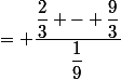 = \dfrac{\dfrac{2}{3} - \dfrac{9}{3}}{\dfrac{1}{9}}