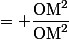 = \dfrac{\text{OM}^2}{\text{OM}^2}