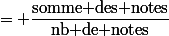 = \dfrac{\text{somme des notes}}{\text{nb de notes}}