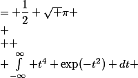\begin{aligned} \int^{\infty}_{-\infty} t^{2} \exp(-t^2) dt &= \dfrac{1}{2} \sqrt \pi \\ \\  \\ \int^{\infty}_{-\infty} t^{4} \exp(-t^2) dt &= \dfrac{3}{4} \sqrt \pi \\ \\  \\ \int^{\infty}_{-\infty} t^{6} \exp(-t^2) dt &= \dfrac{15}{8} \sqrt \pi \\ \\  \\ \int^{\infty}_{-\infty} t^{8} \exp(-t^2) dt &= \dfrac{105}{16} \sqrt \pi \\  \\ \end{aligned}