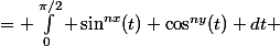 \begin{aligned}\mathcal{I}n(x, y) &= \displaystyle\int^{\pi/2}_0 \sin^{nx}(t) \cos^{ny}(t) dt \ &= \dfrac{1}{2^n}\sum{k=0}^n \binom{n}{k} \displaystyle\int^{\pi/2}_0 \sin^{n-2k}(t) \cos^{k+ y}(t) dt \ &= \dfrac{1}{2^n}\sum{k=0}^n \binom{n}{k} \mathcal{I}{n-2k}(x, y + k)\end{aligned}