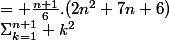 \Sigma_{k=1}^{n+1} k^2&nbsp;&nbsp;= \frac{n+1}{6}.(2n^2+7n+6)